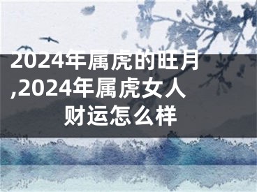 2024年属虎的旺月,2024年属虎女人 财运怎么样