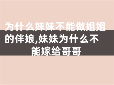 为什么妹妹不能做姐姐的伴娘,妹妹为什么不能嫁给哥哥