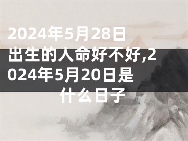 2024年5月28日出生的人命好不好,2024年5月20日是什么日子