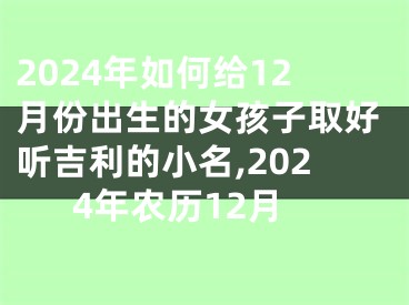 2024年如何给12月份出生的女孩子取好听吉利的小名,2024年农历12月