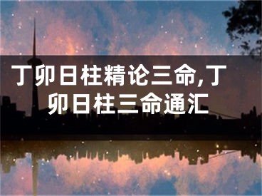 丁卯日柱精论三命,丁卯日柱三命通汇