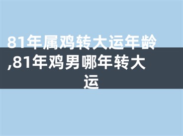 81年属鸡转大运年龄,81年鸡男哪年转大运