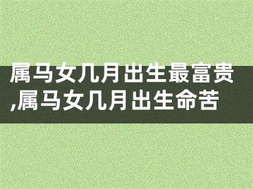 属马女几月出生最富贵,属马女几月出生命苦