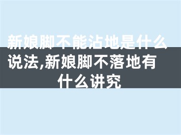 新娘脚不能沾地是什么说法,新娘脚不落地有什么讲究