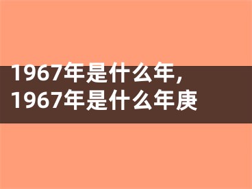 1967年是什么年,1967年是什么年庚