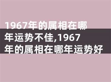 1967年的属相在哪年运势不佳,1967年的属相在哪年运势好