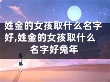 姓金的女孩取什么名字好,姓金的女孩取什么名字好兔年