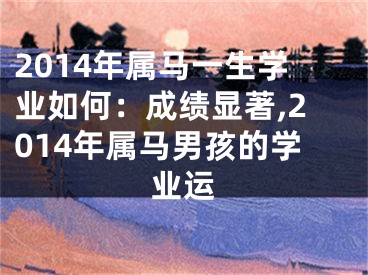 2014年属马一生学业如何：成绩显著,2014年属马男孩的学业运