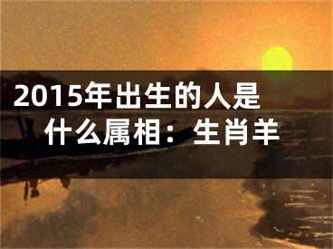 2015年出生的人是什么属相：生肖羊
