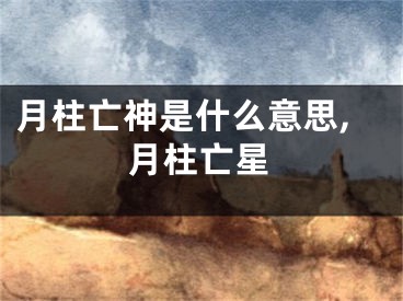 月柱亡神是什么意思,月柱亡星