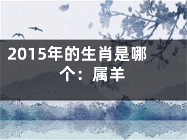 2015年的生肖是哪个：属羊