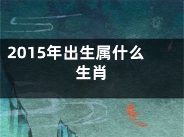 2015年出生属什么生肖