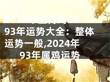 2024年生肖鸡1993年运势大全：整体运势一般,2024年93年属鸡运势