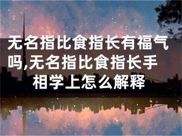 无名指比食指长有福气吗,无名指比食指长手相学上怎么解释