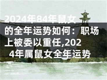 2024年84年鼠女的全年运势如何：职场上被委以重任,2024年属鼠女全年运势
