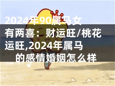 2024年90属马女有两喜：财运旺/桃花运旺,2024年属马的感情婚姻怎么样