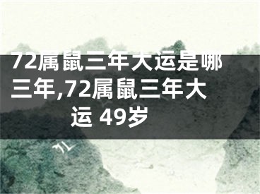 72属鼠三年大运是哪三年,72属鼠三年大运 49岁