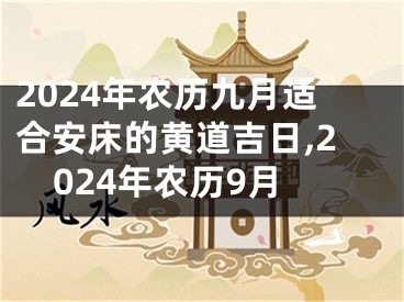 2024年农历九月适合安床的黄道吉日,2024年农历9月