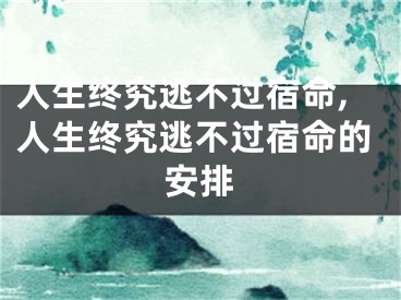 人生终究逃不过宿命,人生终究逃不过宿命的安排