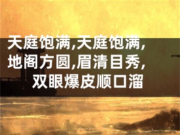 天庭饱满,天庭饱满,地阁方圆,眉清目秀,双眼爆皮顺口溜