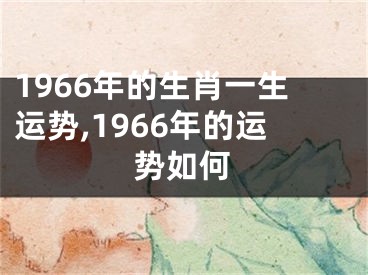 1966年的生肖一生运势,1966年的运势如何