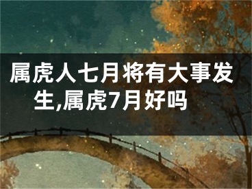 属虎人七月将有大事发生,属虎7月好吗