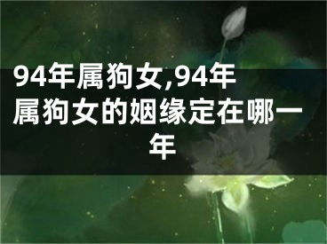 94年属狗女,94年属狗女的姻缘定在哪一年