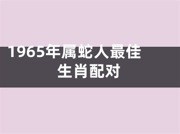 1965年属蛇人最佳生肖配对