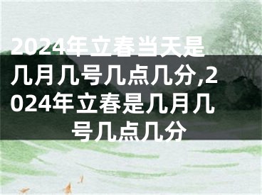 2024年立春当天是几月几号几点几分,2024年立春是几月几号几点几分
