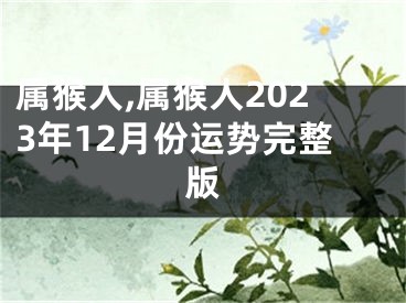 属猴人,属猴人2023年12月份运势完整版