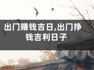 出门赚钱吉日,出门挣钱吉利日子