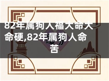 82年属狗人福大命大命硬,82年属狗人命苦
