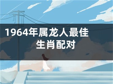 1964年属龙人最佳生肖配对