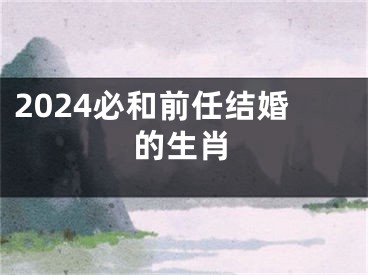 2024必和前任结婚的生肖