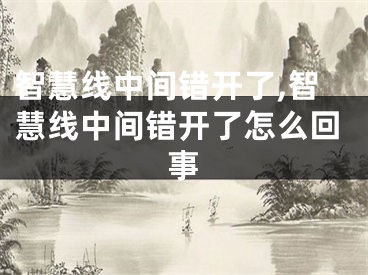 智慧线中间错开了,智慧线中间错开了怎么回事