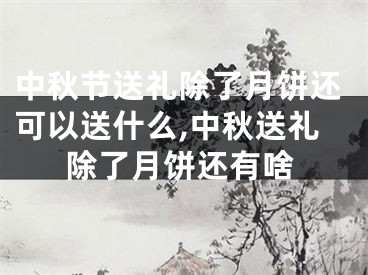 中秋节送礼除了月饼还可以送什么,中秋送礼除了月饼还有啥