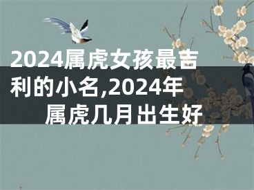 2024属虎女孩最吉利的小名,2024年属虎几月出生好