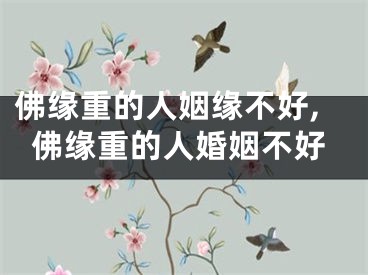 佛缘重的人姻缘不好,佛缘重的人婚姻不好