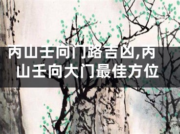 丙山壬向门路吉凶,丙山壬向大门最佳方位
