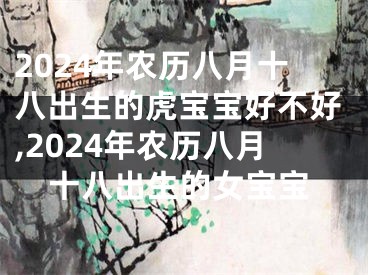 2024年农历八月十八出生的虎宝宝好不好,2024年农历八月十八出生的女宝宝