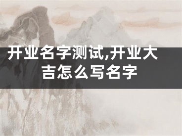 开业名字测试,开业大吉怎么写名字