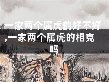 一家两个属虎的好不好,一家两个属虎的相克吗