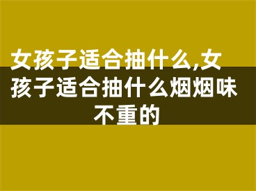 女孩子适合抽什么,女孩子适合抽什么烟烟味不重的