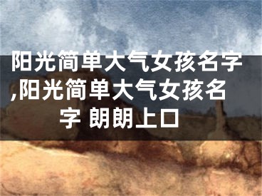阳光简单大气女孩名字,阳光简单大气女孩名字 朗朗上口