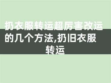 扔衣服转运超厉害改运的几个方法,扔旧衣服转运