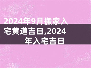 2024年9月搬家入宅黄道吉日,2024年入宅吉日