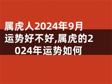 属虎人2024年9月运势好不好,属虎的2024年运势如何