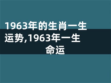 1963年的生肖一生运势,1963年一生命运