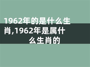 1962年的是什么生肖,1962年是属什么生肖的