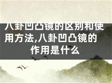 八卦凹凸镜的区别和使用方法,八卦凹凸镜的作用是什么
